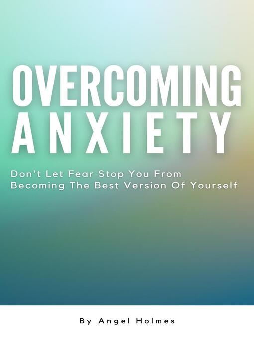 Title details for Overcoming Anxiety--Don't Let Fear Stop You From Becoming the Best Version of Yourself by Angel Holmes - Available